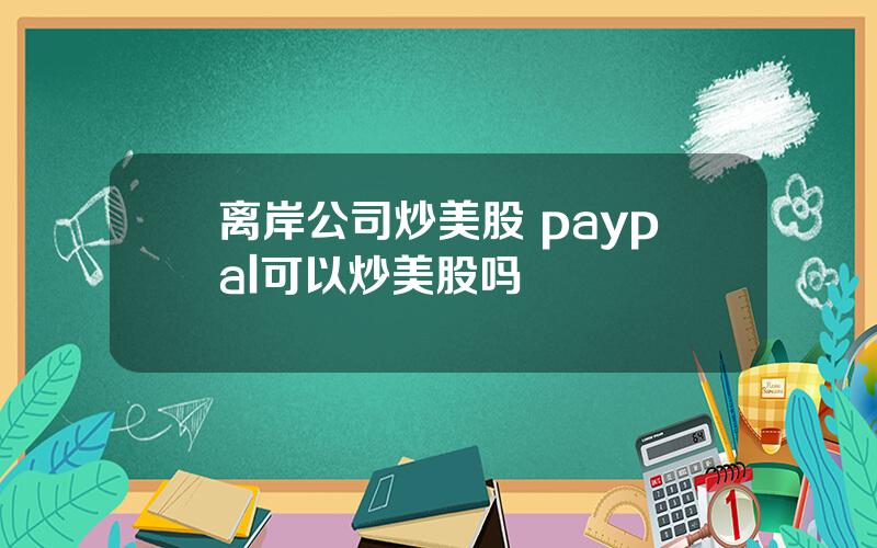 离岸公司炒美股 paypal可以炒美股吗